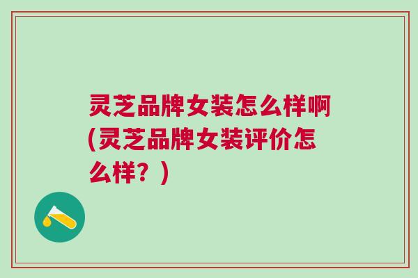 灵芝品牌女装怎么样啊(灵芝品牌女装评价怎么样？)
