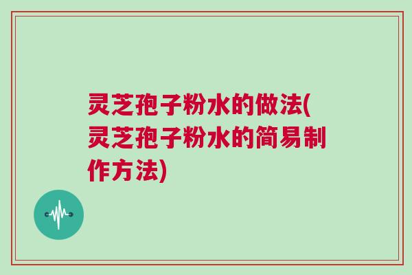 灵芝孢子粉水的做法(灵芝孢子粉水的简易制作方法) 灵芝孢子粉水的做法(灵芝孢子粉水的简易制作方法)
