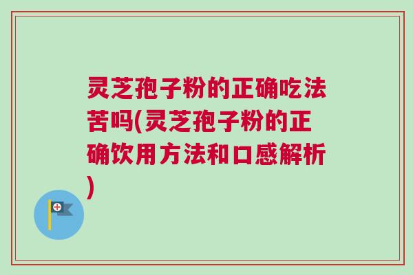 灵芝孢子粉的正确吃法苦吗(灵芝孢子粉的正确饮用方法和口感解析) 灵芝孢子粉的正确吃法苦吗(灵芝孢子粉的正确饮用方法和口感解析)