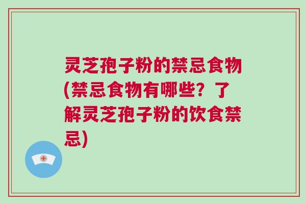灵芝孢子粉的禁忌食物(禁忌食物有哪些？了解灵芝孢子粉的饮食禁忌)