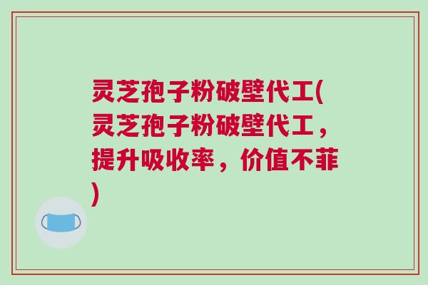 灵芝孢子粉破壁代工(灵芝孢子粉破壁代工,提升吸收率,价值不菲) 灵芝孢子粉破壁代工(灵芝孢子粉破壁代工,提升吸收率,价值不菲)