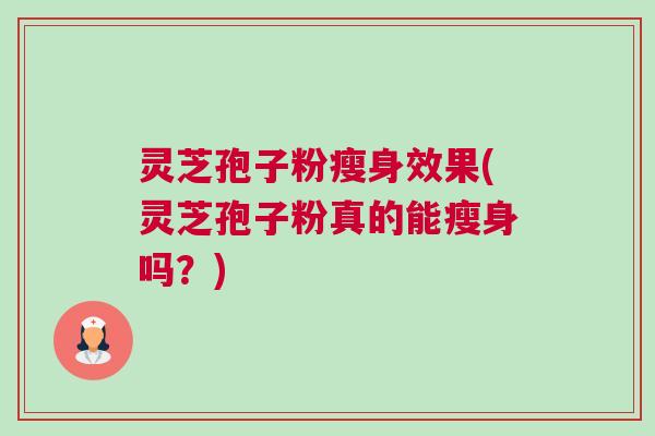 灵芝孢子粉瘦身效果(灵芝孢子粉真的能瘦身吗？)