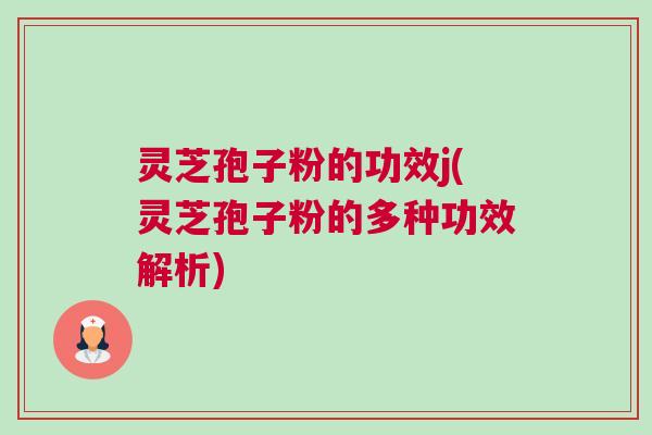 灵芝孢子粉的功效j(灵芝孢子粉的多种功效解析)