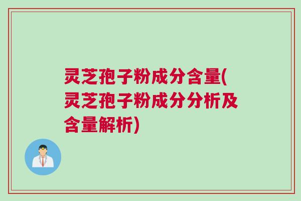 灵芝孢子粉成分含量(灵芝孢子粉成分分析及含量解析)