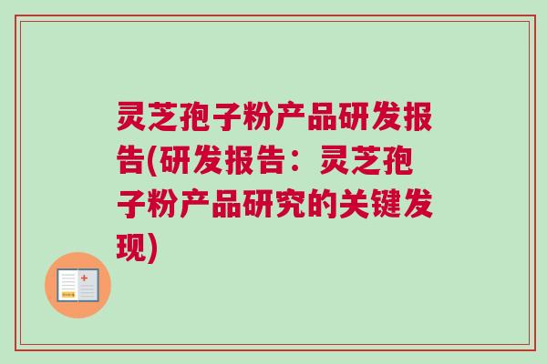 灵芝孢子粉产品研发报告(研发报告：灵芝孢子粉产品研究的关键发现)