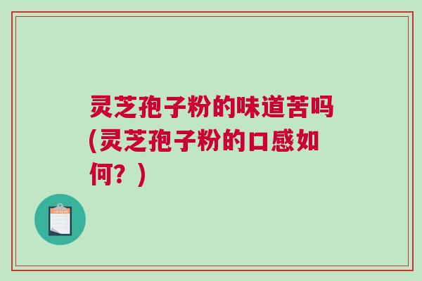 灵芝孢子粉的味道苦吗(灵芝孢子粉的口感如何？)