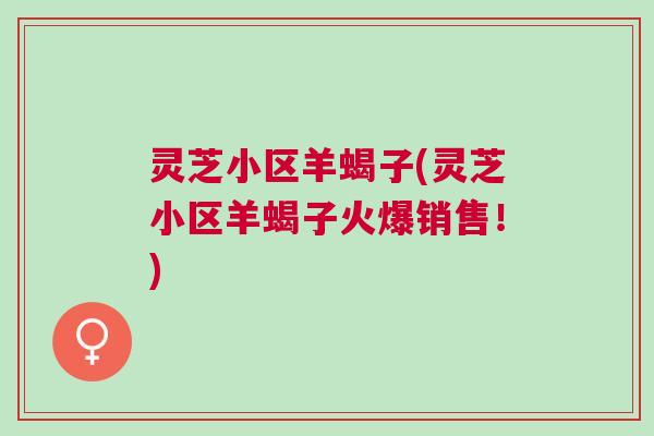 灵芝小区羊蝎子(灵芝小区羊蝎子火爆销售！)