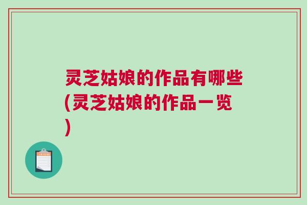 灵芝姑娘的作品有哪些(灵芝姑娘的作品一览)