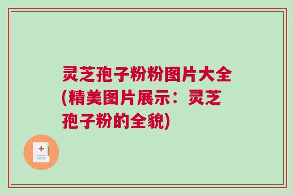 灵芝孢子粉粉图片大全(精美图片展示：灵芝孢子粉的全貌)