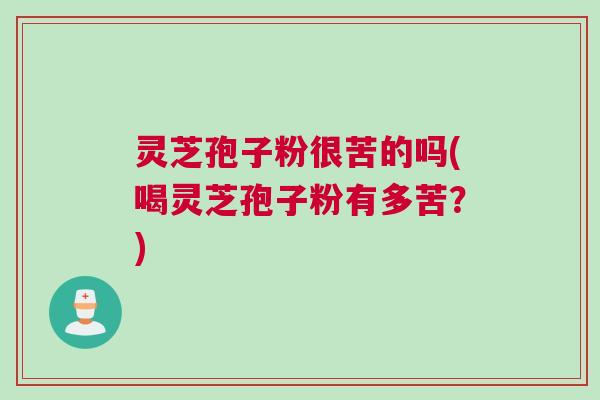 灵芝孢子粉很苦的吗(喝灵芝孢子粉有多苦？)