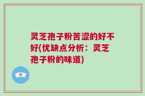 灵芝孢子粉苦涩的好不好(优缺点分析：灵芝孢子粉的味道)