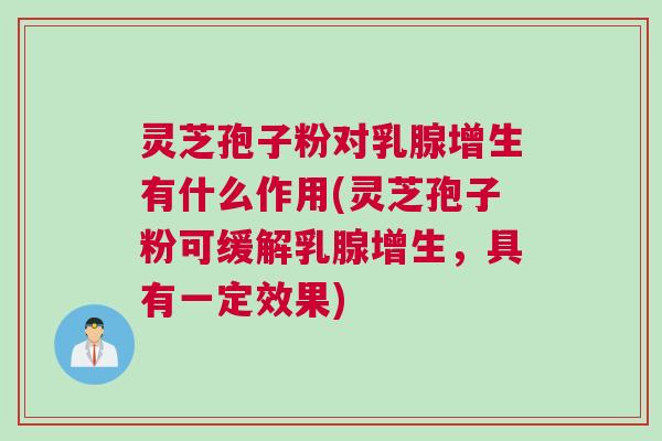 灵芝孢子粉对乳腺增生有什么作用(灵芝孢子粉可缓解乳腺增生,具有一定效果) 灵芝孢子粉对乳腺增生有什么作用(灵芝孢子粉可缓解乳腺增生,具有一定效果)