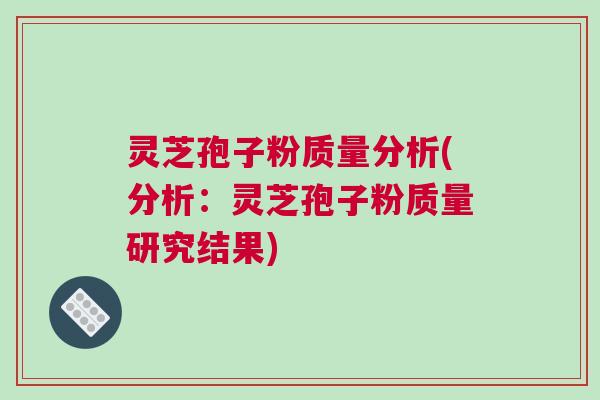 灵芝孢子粉质量分析(分析：灵芝孢子粉质量研究结果)