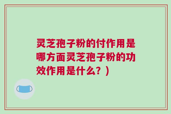 灵芝孢子粉的付作用是哪方面灵芝孢子粉的功效作用是什么？)