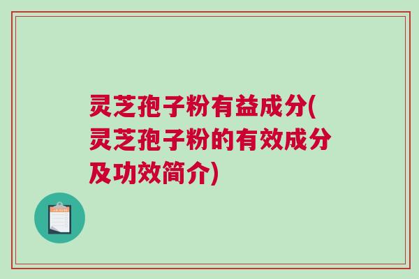 灵芝孢子粉有益成分(灵芝孢子粉的有效成分及功效简介)