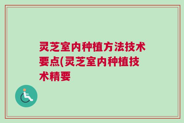 灵芝室内种植方法技术要点(灵芝室内种植技术精要 灵芝室内种植方法技术要点(灵芝室内种植技术精要