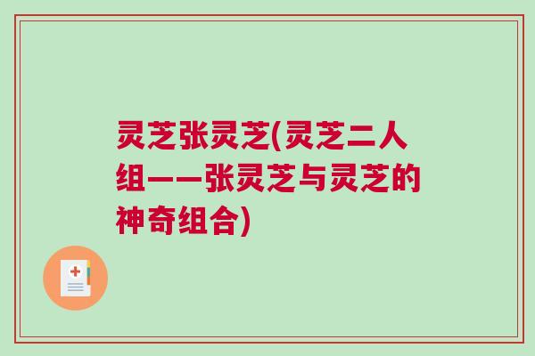 灵芝张灵芝(灵芝二人组——张灵芝与灵芝的神奇组合)