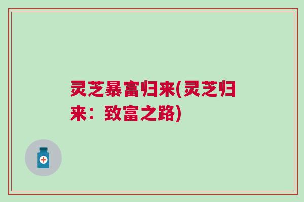 灵芝暴富归来(灵芝归来:致富之路) 灵芝暴富归来(灵芝归来:致富之路)