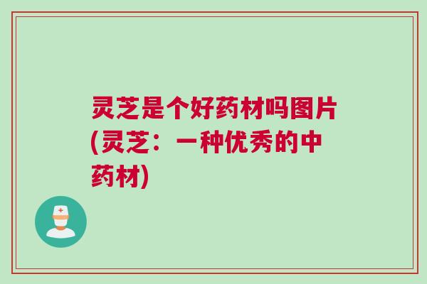 灵芝是个好药材吗图片(灵芝：一种优秀的中药材)