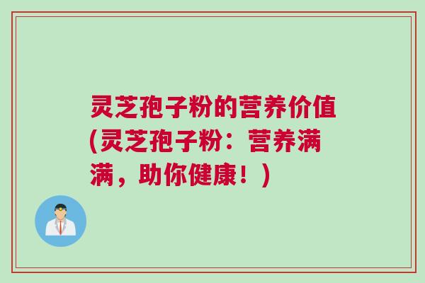 灵芝孢子粉的营养价值(灵芝孢子粉:营养满满,助你健康!) 灵芝孢子粉的营养价值(灵芝孢子粉:营养满满,助你健康!)