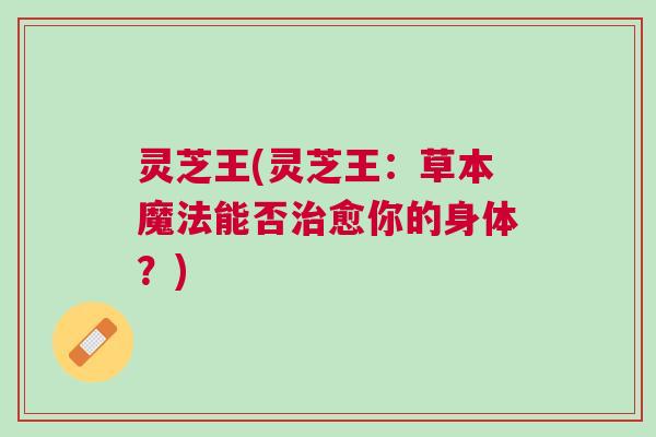 灵芝王(灵芝王：草本魔法能否治愈你的身体？)
