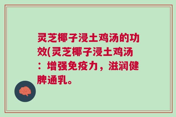 灵芝椰子浸土鸡汤的功效(灵芝椰子浸土鸡汤：增强免疫力，滋润健脾通乳。