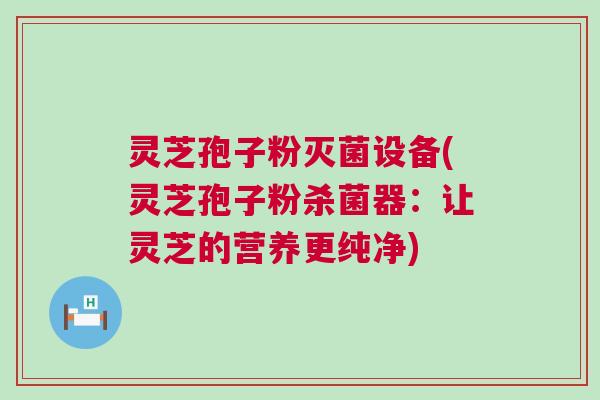 灵芝孢子粉灭菌设备(灵芝孢子粉杀菌器：让灵芝的营养更纯净)