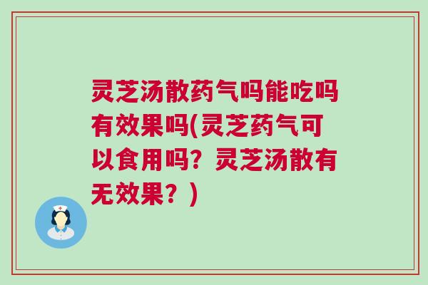 灵芝汤散药气吗能吃吗有效果吗(灵芝药气可以食用吗?灵芝汤散有无效果?) 灵芝汤散药气吗能吃吗有效果吗(灵芝药气可以食用吗?灵芝汤散有无效果?)