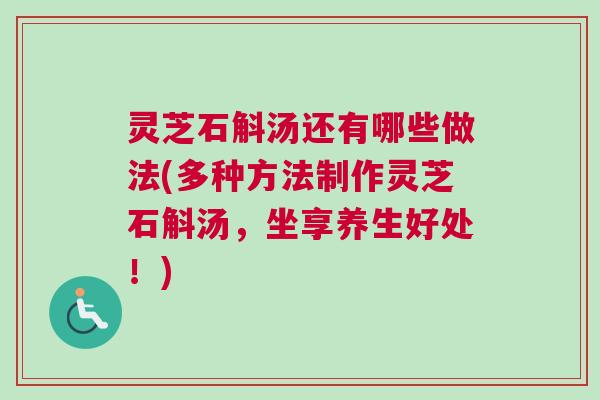灵芝石斛汤还有哪些做法(多种方法制作灵芝石斛汤，坐享养生好处！)