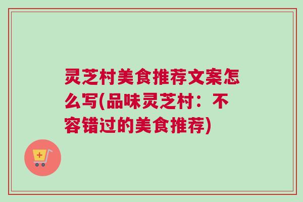 灵芝村美食推荐文案怎么写(品味灵芝村：不容错过的美食推荐)