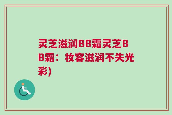 灵芝滋润BB霜灵芝BB霜：妆容滋润不失光彩)