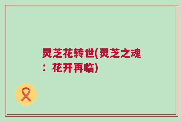 灵芝花转世(灵芝之魂:花开再临) 灵芝花转世(灵芝之魂:花开再临)