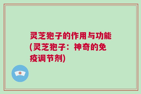 灵芝狍子的作用与功能(灵芝狍子：神奇的免疫调节剂)