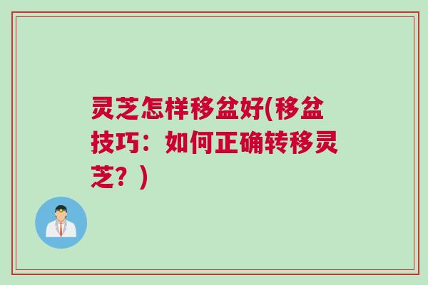 灵芝怎样移盆好(移盆技巧:如何正确转移灵芝?) 灵芝怎样移盆好(移盆技巧:如何正确转移灵芝?)