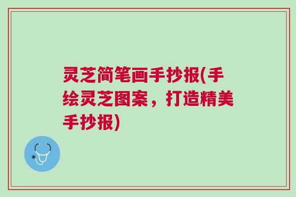 灵芝简笔画手抄报(手绘灵芝图案，打造精美手抄报)
