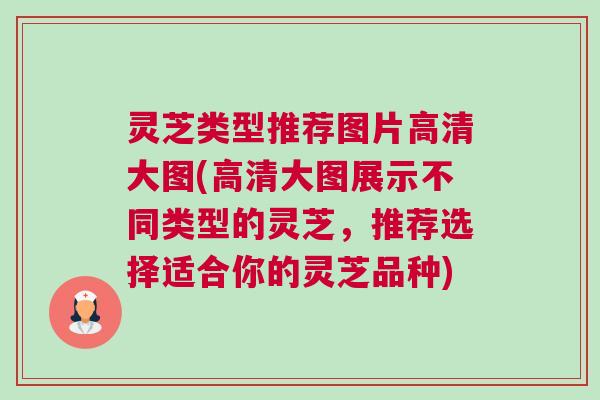 灵芝类型推荐图片高清大图(高清大图展示不同类型的灵芝，推荐选择适合你的灵芝品种)