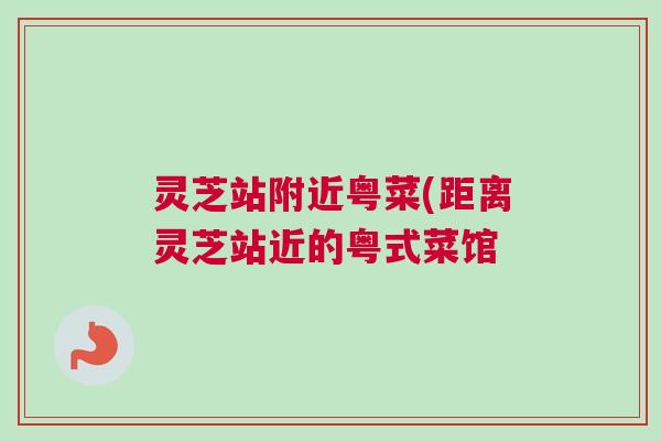 灵芝站附近粤菜(距离灵芝站近的粤式菜馆