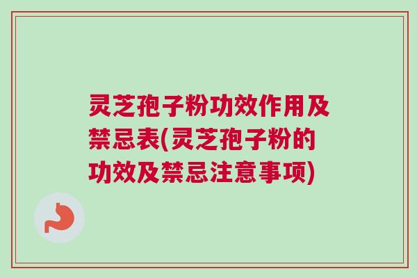 灵芝孢子粉功效作用及禁忌表(灵芝孢子粉的功效及禁忌注意事项)