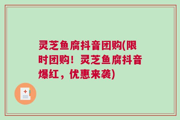 灵芝鱼腐抖音团购(限时团购!灵芝鱼腐抖音爆红,优惠来袭) 灵芝鱼腐抖音团购(限时团购!灵芝鱼腐抖音爆红,优惠来袭)