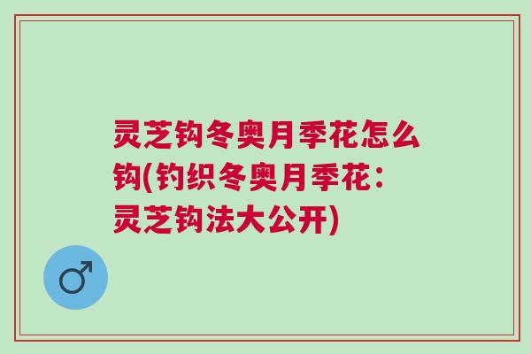 灵芝钩冬奥月季花怎么钩(钓织冬奥月季花：灵芝钩法大公开)