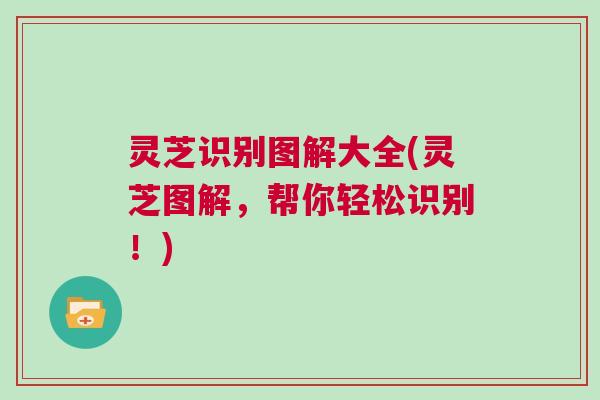 灵芝识别图解大全(灵芝图解，帮你轻松识别！)
