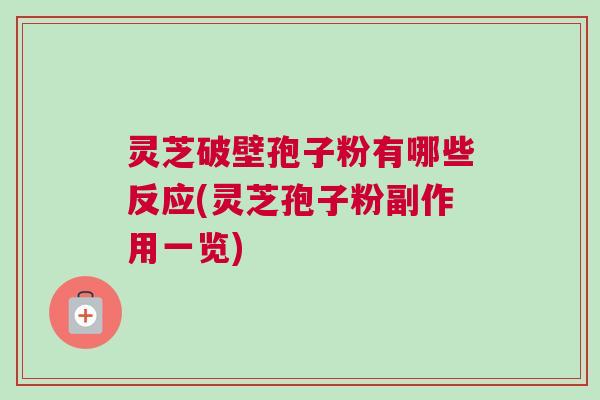 灵芝破壁孢子粉有哪些反应(灵芝孢子粉副作用一览) 灵芝破壁孢子粉有哪些反应(灵芝孢子粉副作用一览)
