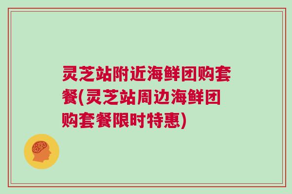灵芝站附近海鲜团购套餐(灵芝站周边海鲜团购套餐限时特惠)