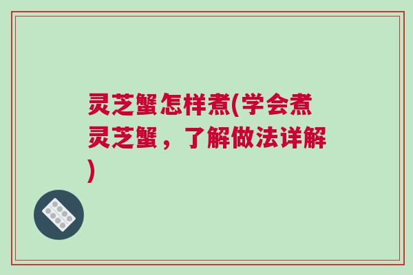 灵芝蟹怎样煮(学会煮灵芝蟹，了解做法详解)