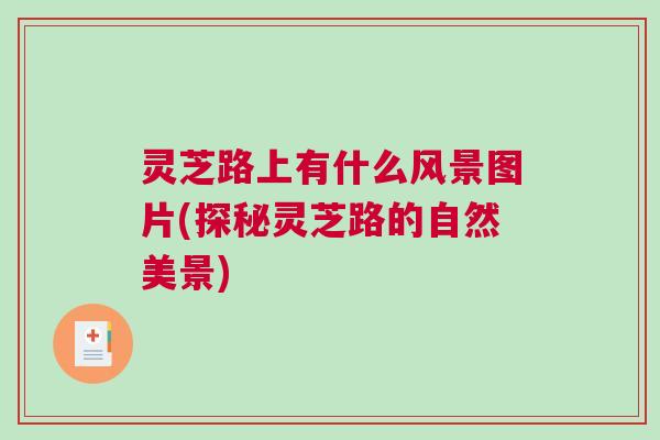 灵芝路上有什么风景图片(探秘灵芝路的自然美景) 灵芝路上有什么风景图片(探秘灵芝路的自然美景)