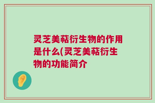 灵芝美萜衍生物的作用是什么(灵芝美萜衍生物的功能简介
