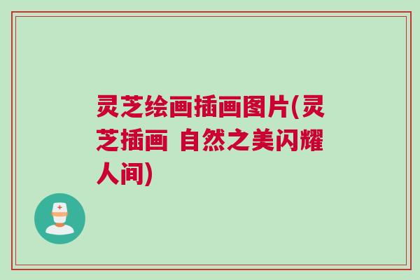 灵芝绘画插画图片(灵芝插画 自然之美闪耀人间)