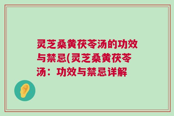 灵芝桑黄茯苓汤的功效与禁忌(灵芝桑黄茯苓汤：功效与禁忌详解