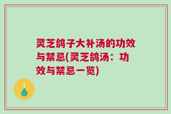 灵芝鸽子大补汤的功效与禁忌(灵芝鸽汤:功效与禁忌一览) 灵芝鸽子大补汤的功效与禁忌(灵芝鸽汤:功效与禁忌一览)