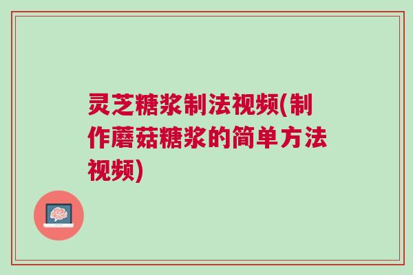 灵芝糖浆制法视频(制作蘑菇糖浆的简单方法视频)
